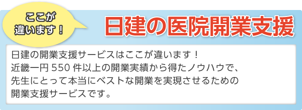 日建の開業支援サービスはここが違います！近畿一円550件以上の開業実績から得たノウハウで、先生にとって本当にベストな開業を実現させるための開業支援サービスです。