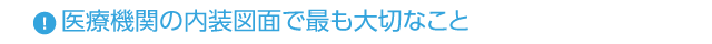 ◆医療機関の内装図面で最も大切なこと