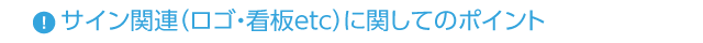 ◆サイン関連(ロゴ・看板etc)に関してのポイント