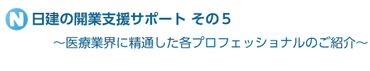 日建の開業支援サポートその５　～医療業界に精通した各プロフェッショナルのご紹介～