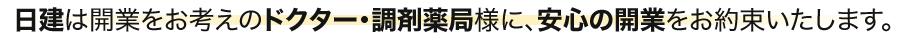 日建は開業をお考えのドクター・調剤薬局様に、安心の開業をお約束いたします。