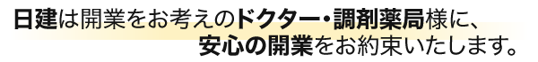 日建は開業をお考えのドクター・調剤薬局様に、安心の開業をお約束いたします。